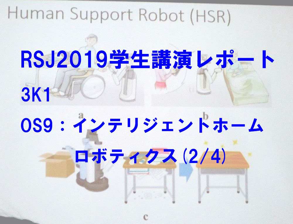 RSJ2019学生講演レポート [3K1(OS9)：インテリジェントホームロボティクス(2/4)]